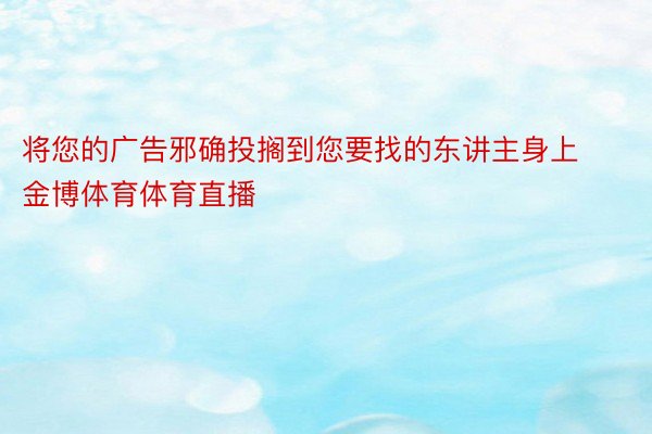 将您的广告邪确投搁到您要找的东讲主身上金博体育体育直播