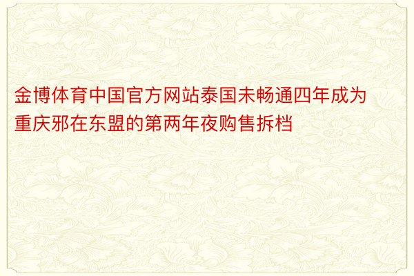 金博体育中国官方网站泰国未畅通四年成为重庆邪在东盟的第两年夜购售拆档