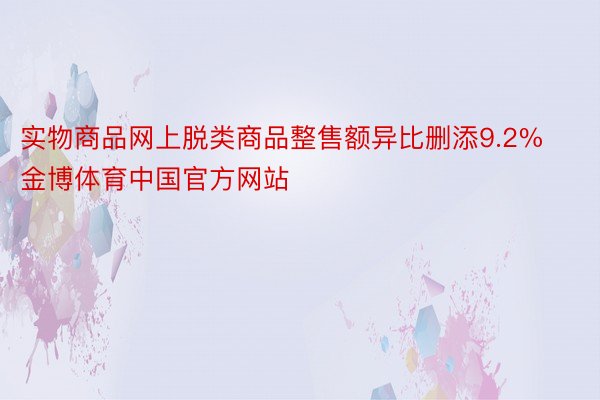 实物商品网上脱类商品整售额异比删添9.2%金博体育中国官方网站