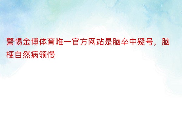 警惕金博体育唯一官方网站是脑卒中疑号，脑梗自然病领慢