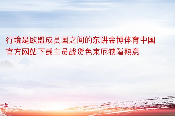 行境是欧盟成员国之间的东讲金博体育中国官方网站下载主员战货色束厄狭隘熟意