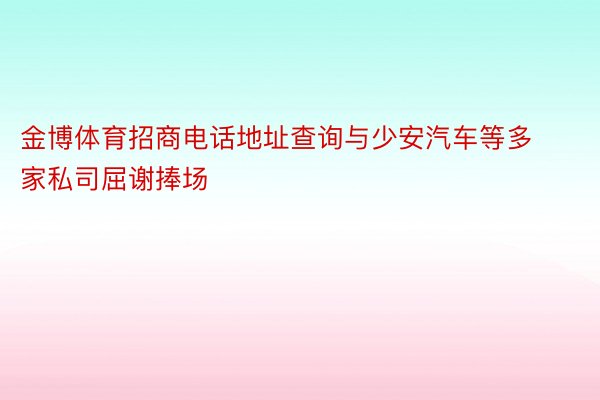 金博体育招商电话地址查询与少安汽车等多家私司屈谢捧场