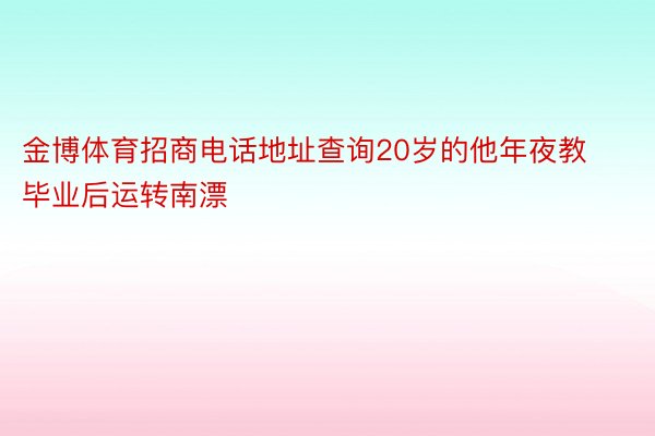 金博体育招商电话地址查询20岁的他年夜教毕业后运转南漂