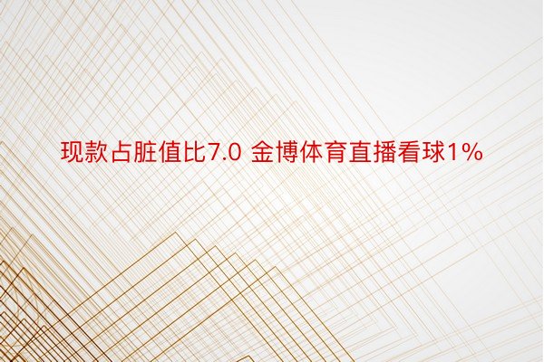 现款占脏值比7.0 金博体育直播看球1%