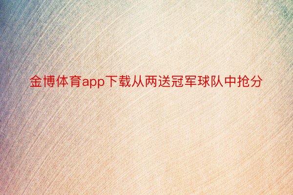 金博体育app下载从两送冠军球队中抢分