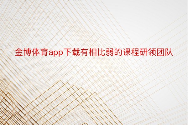 金博体育app下载有相比弱的课程研领团队