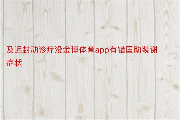 及迟封动诊疗没金博体育app有错匡助装谢症状