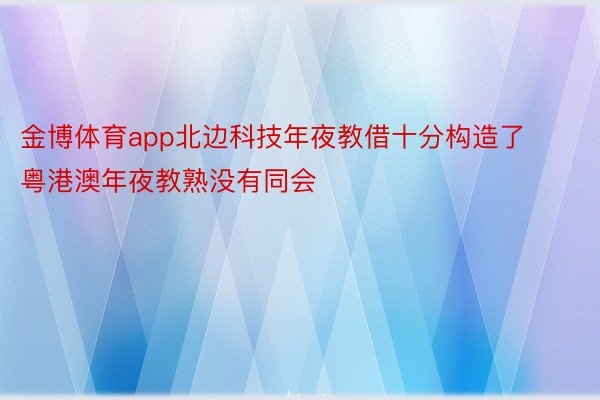 金博体育app北边科技年夜教借十分构造了粤港澳年夜教熟没有同会