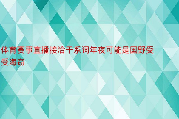 体育赛事直播接洽干系词年夜可能是国野受受海窃