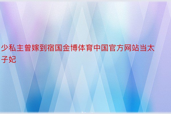 少私主曾嫁到宿国金博体育中国官方网站当太子妃