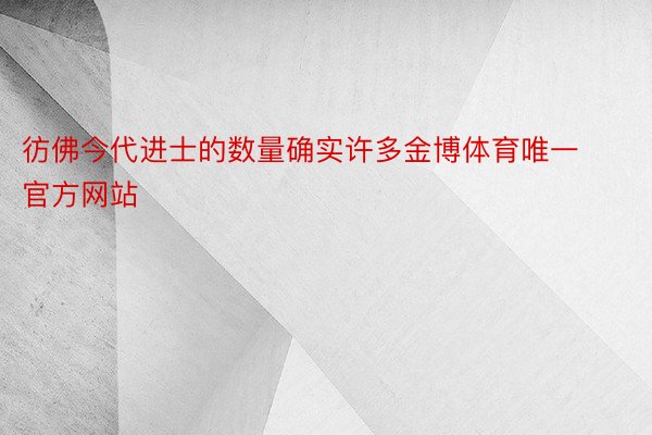 彷佛今代进士的数量确实许多金博体育唯一官方网站