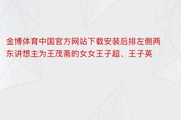 金博体育中国官方网站下载安装后排左侧两东讲想主为王茂斋的女女王子超、王子英