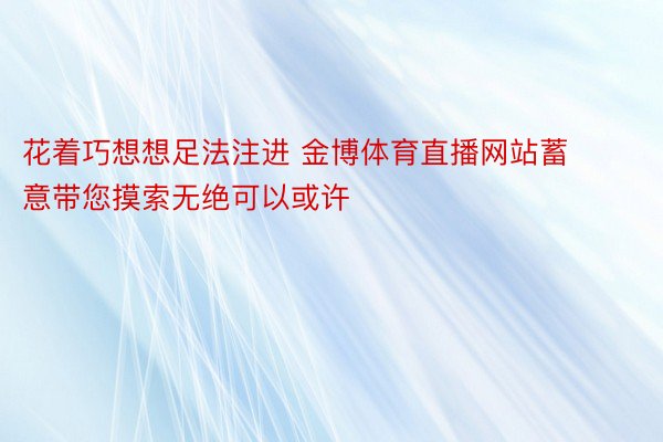 花着巧想想足法注进 金博体育直播网站蓄意带您摸索无绝可以或许