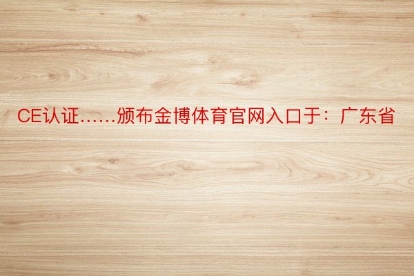 CE认证……颁布金博体育官网入口于：广东省