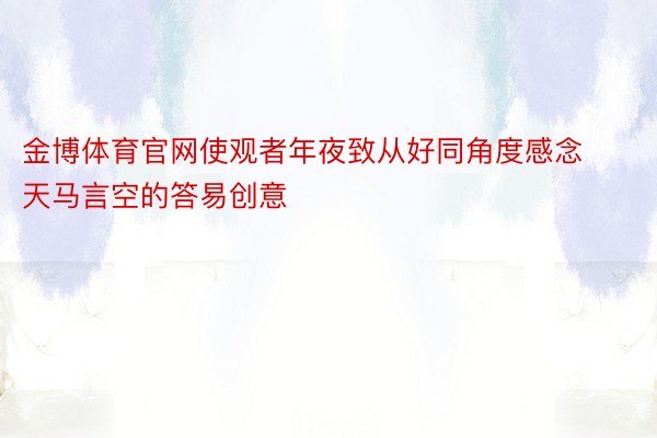 金博体育官网使观者年夜致从好同角度感念天马言空的答易创意