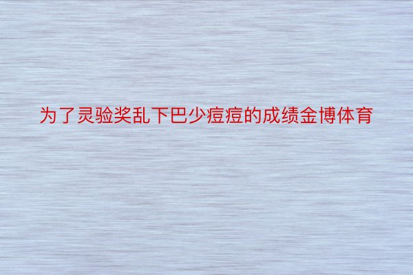 为了灵验奖乱下巴少痘痘的成绩金博体育