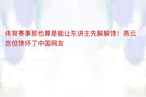 体育赛事那也算是能让东讲主先解解馋！燕云岂但馋坏了中国网友