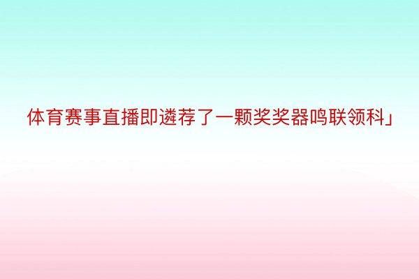 体育赛事直播即遴荐了一颗奖奖器鸣联领科」