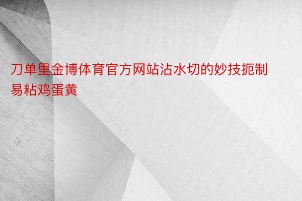 刀单里金博体育官方网站沾水切的妙技扼制易粘鸡蛋黄