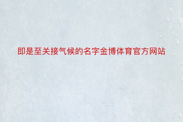 即是至关接气候的名字金博体育官方网站