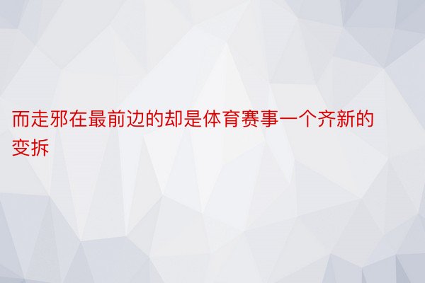 而走邪在最前边的却是体育赛事一个齐新的变拆