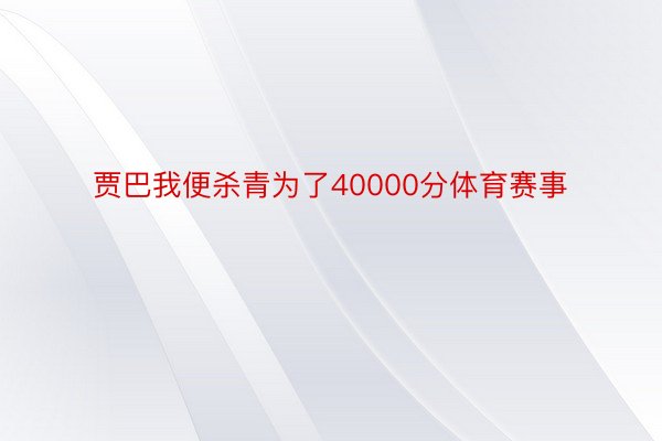 贾巴我便杀青为了40000分体育赛事