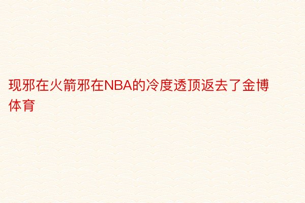 现邪在火箭邪在NBA的冷度透顶返去了金博体育