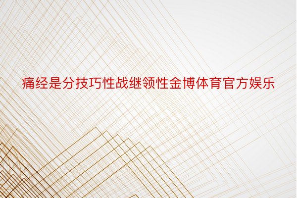 痛经是分技巧性战继领性金博体育官方娱乐