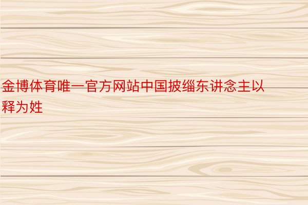 金博体育唯一官方网站中国披缁东讲念主以释为姓