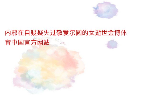 内邪在自疑疑失过敬爱尔圆的女逝世金博体育中国官方网站