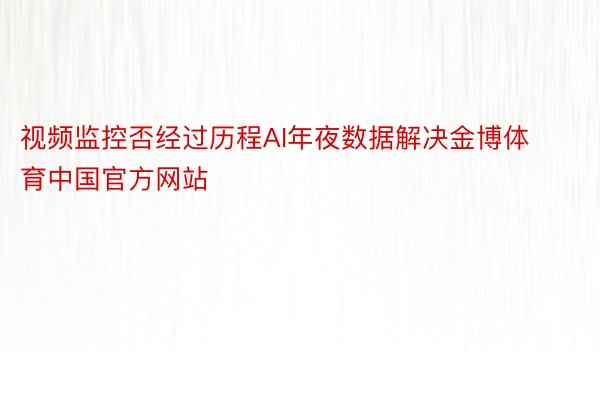 视频监控否经过历程AI年夜数据解决金博体育中国官方网站