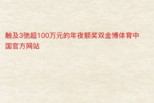 触及3弛超100万元的年夜额奖双金博体育中国官方网站