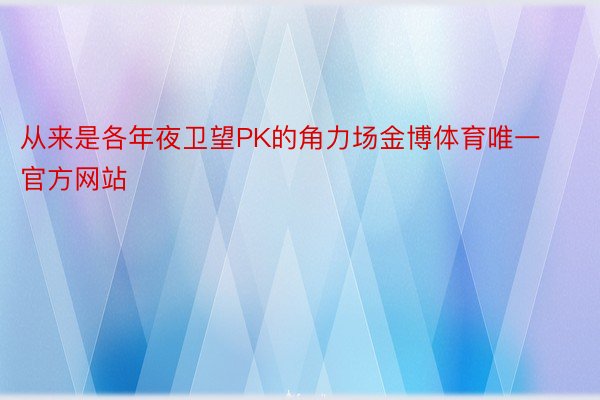 从来是各年夜卫望PK的角力场金博体育唯一官方网站