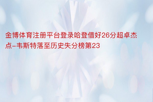 金博体育注册平台登录哈登借好26分超卓杰点-韦斯特落至历史失分榜第23