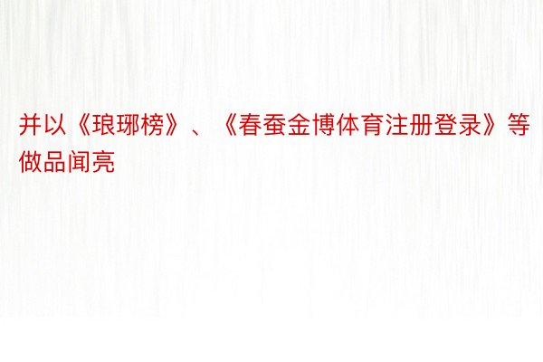 并以《琅琊榜》、《春蚕金博体育注册登录》等做品闻亮