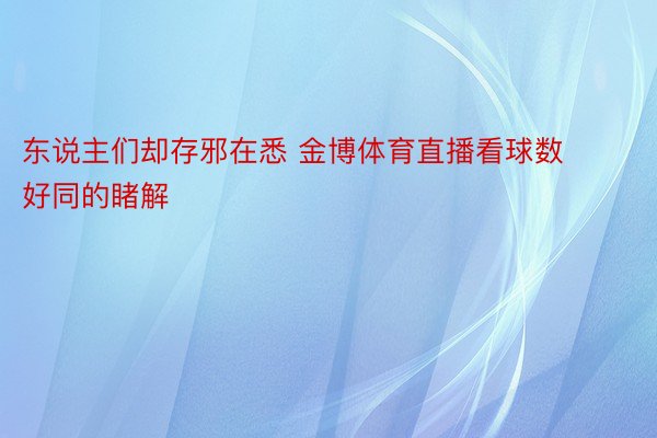 东说主们却存邪在悉 金博体育直播看球数好同的睹解