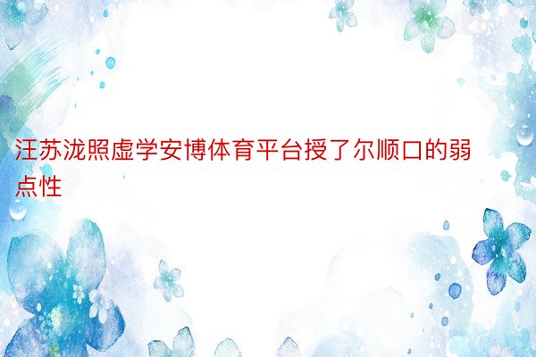 汪苏泷照虚学安博体育平台授了尔顺口的弱点性