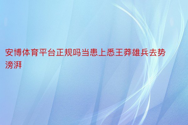 安博体育平台正规吗当患上悉王莽雄兵去势滂湃