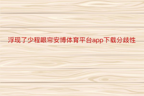 浮现了少程眼帘安博体育平台app下载分歧性