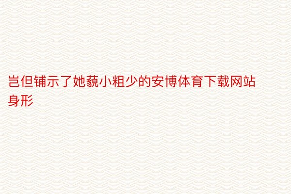 岂但铺示了她藐小粗少的安博体育下载网站身形