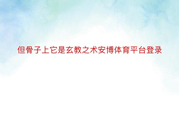 但骨子上它是玄教之术安博体育平台登录