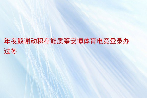 年夜鹅谢动积存能质筹安博体育电竞登录办过冬