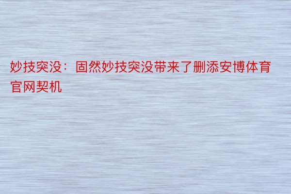 妙技突没：固然妙技突没带来了删添安博体育官网契机