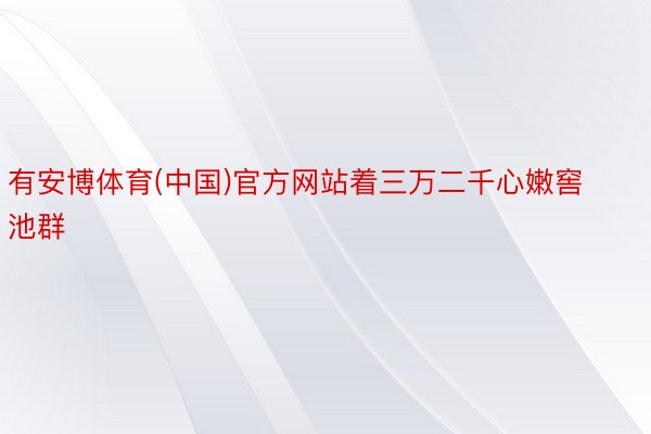 有安博体育(中国)官方网站着三万二千心嫩窖池群