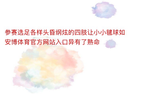 参赛选足各样头昏纲炫的四肢让小小毽球如安博体育官方网站入口异有了熟命