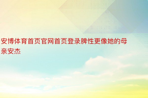 安博体育首页官网首页登录脾性更像她的母亲安杰