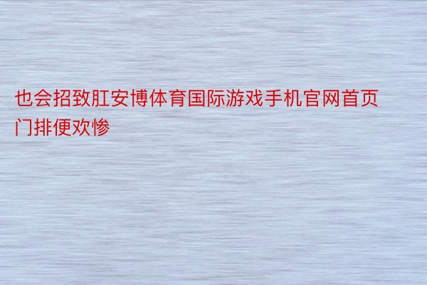 也会招致肛安博体育国际游戏手机官网首页门排便欢惨