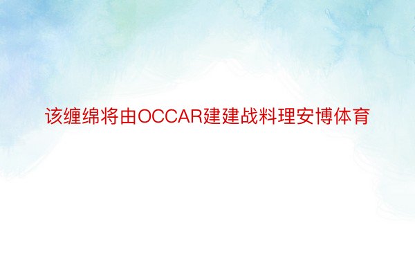 该缠绵将由OCCAR建建战料理安博体育