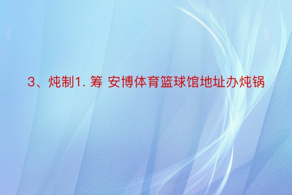 3、炖制1. 筹 安博体育篮球馆地址办炖锅