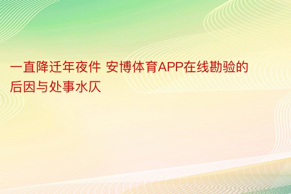 一直降迁年夜件 安博体育APP在线勘验的后因与处事水仄